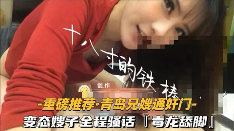 【福利】：【重磅推荐-青岛兄嫂通奸门】②变态嫂子全程骚话毒龙舔脚露脸