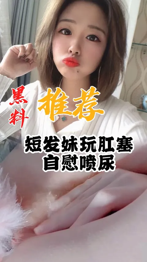 黑料推荐-短发妹玩肛塞自慰喷尿