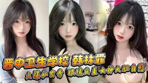 晋中卫生学校韩林霏火爆私密秀眼镜反差女神大胆自慰画面太撩人