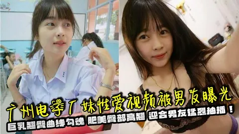 广州电子厂妹性爱视频被男友曝光巨乳翘臀曲线勾魂肥美臀部高翘迎合男友猛烈抽插