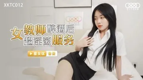 XKTC012 女教師醉酒後超淫蕩服務