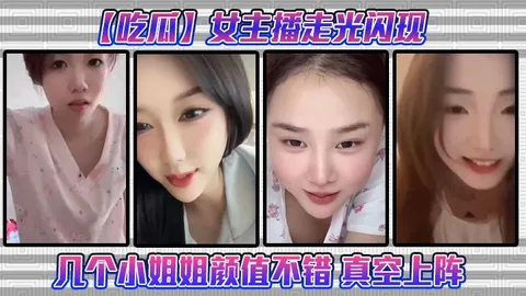 吃瓜女主播走光闪现这几个小姐姐颜值不错真空上阵