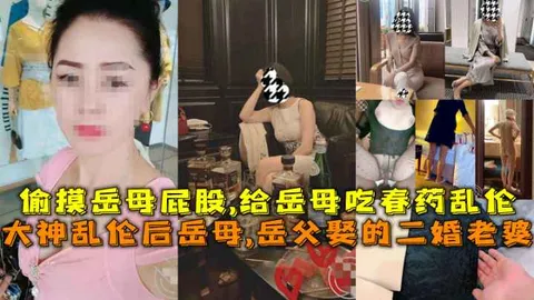 大神乱伦后岳母,岳父娶的二婚老婆，偷摸岳母屁股,给岳母吃春药乱伦。 丈母娘