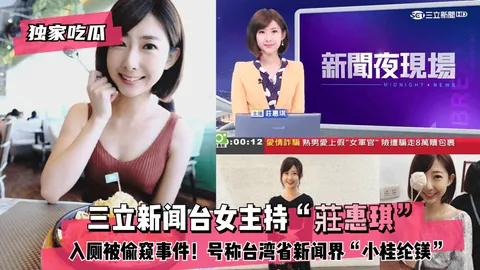 独家吃瓜三立新闻台女主持莊惠琪入厕被偷窥事件号称台湾省新闻界小桂纶镁
