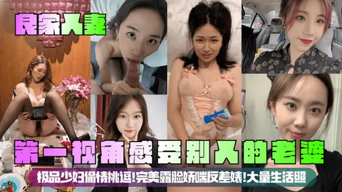 良家人妻第一视角感受别人的老婆极品少妇偷情挑逗完美露脸娇喘反差婊大量生活照