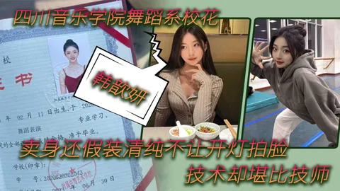 舞蹈生四川音乐学院舞蹈系校花韩歆妍卖身还假装清纯不让开灯拍脸技术却堪比技师