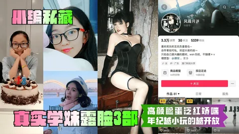 真实学妹露脸3部高颜脸蛋泛红娇喘年纪越小玩的越开放