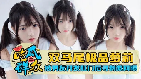 双马尾极品萝莉被男友调教开发肛门后寻刺激网曝