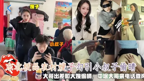 东北极品农村嫂子勾引小叔子偷情，大哥出差和大嫂偷情，中途大哥打电话来查岗②『360影视』