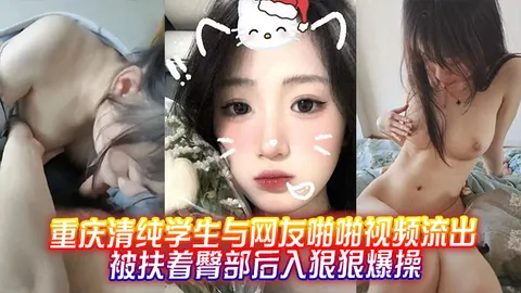 重庆清纯学生与网友啪啪视频流出被扶着臀部后入狠狠爆操