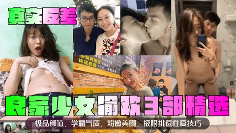 真实反差良家少女偷欢3部精选极品颜值学霸气质粉嫩美胴极限挑逗性爱技巧